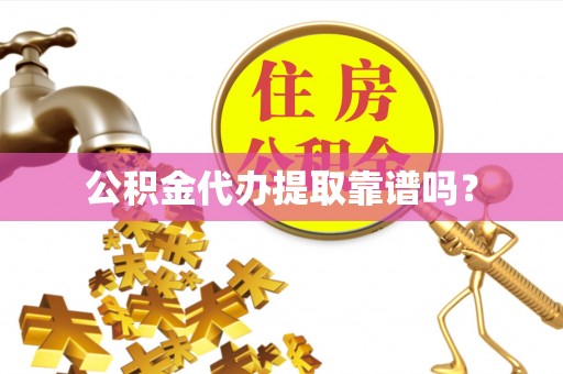 莘县公积金代办提取靠谱吗？