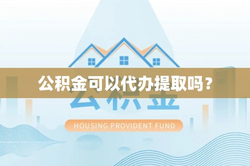 莘县公积金可以代办提取吗？