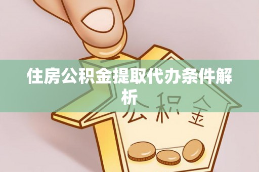 莘县住房公积金提取代办条件解析
