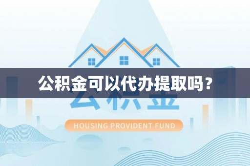 莘县公积金可以代办提取吗？