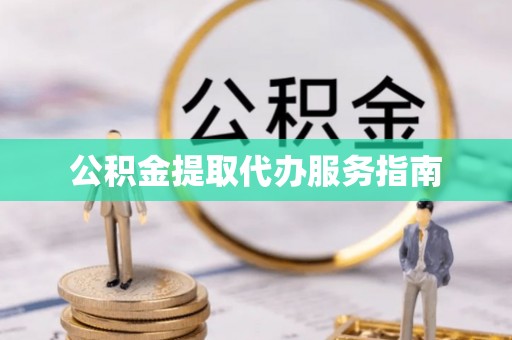 莘县公积金提取代办服务指南