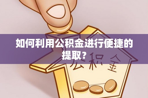 莘县如何利用公积金进行便捷的提取？