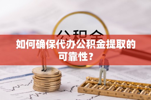 莘县如何确保代办公积金提取的可靠性？