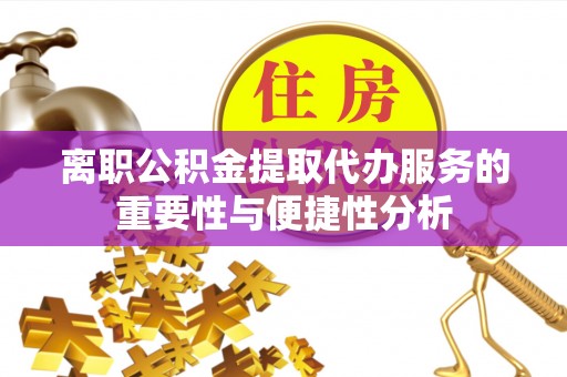 莘县离职公积金提取代办服务的重要性与便捷性分析