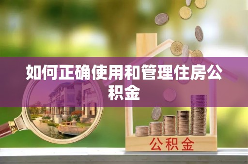 莘县如何正确使用和管理住房公积金
