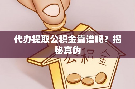 莘县代办提取公积金靠谱吗？揭秘真伪