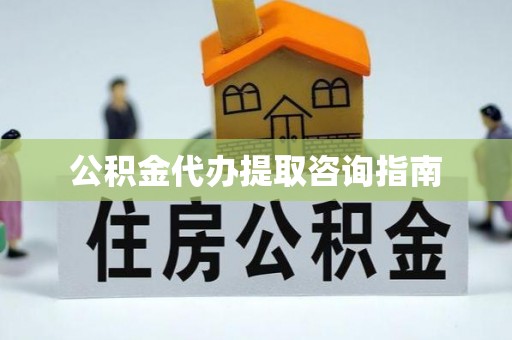 莘县公积金代办提取咨询指南