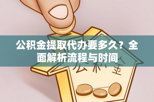 莘县公积金提取代办要多久？全面解析流程与时间