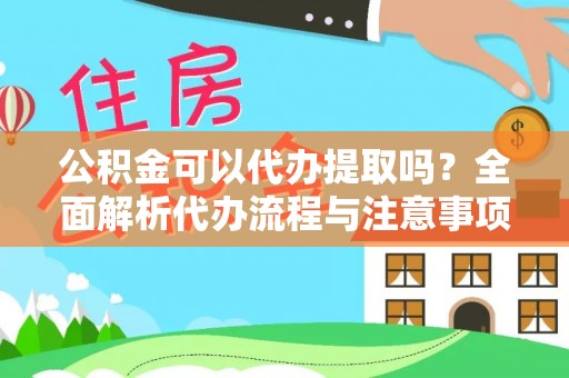 莘县公积金可以代办提取吗？全面解析代办流程与注意事项