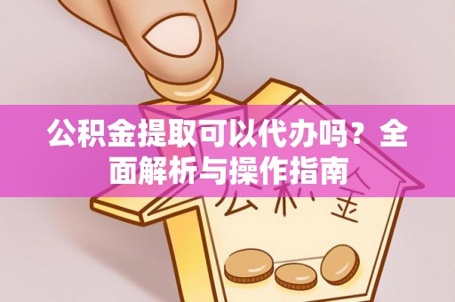 莘县公积金提取可以代办吗？全面解析与操作指南