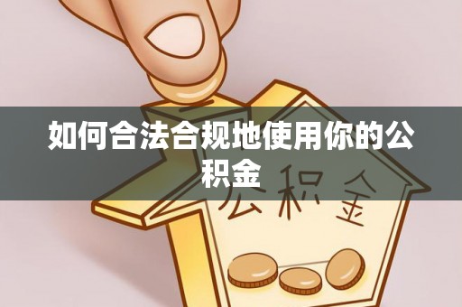 莘县如何合法合规地使用你的公积金