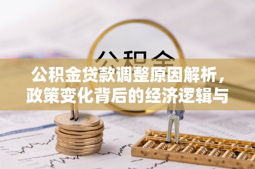 莘县公积金贷款调整原因解析，政策变化背后的经济逻辑与民生考量